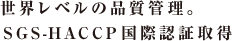 世界レベルの品質管理。国際HACCP認証取得